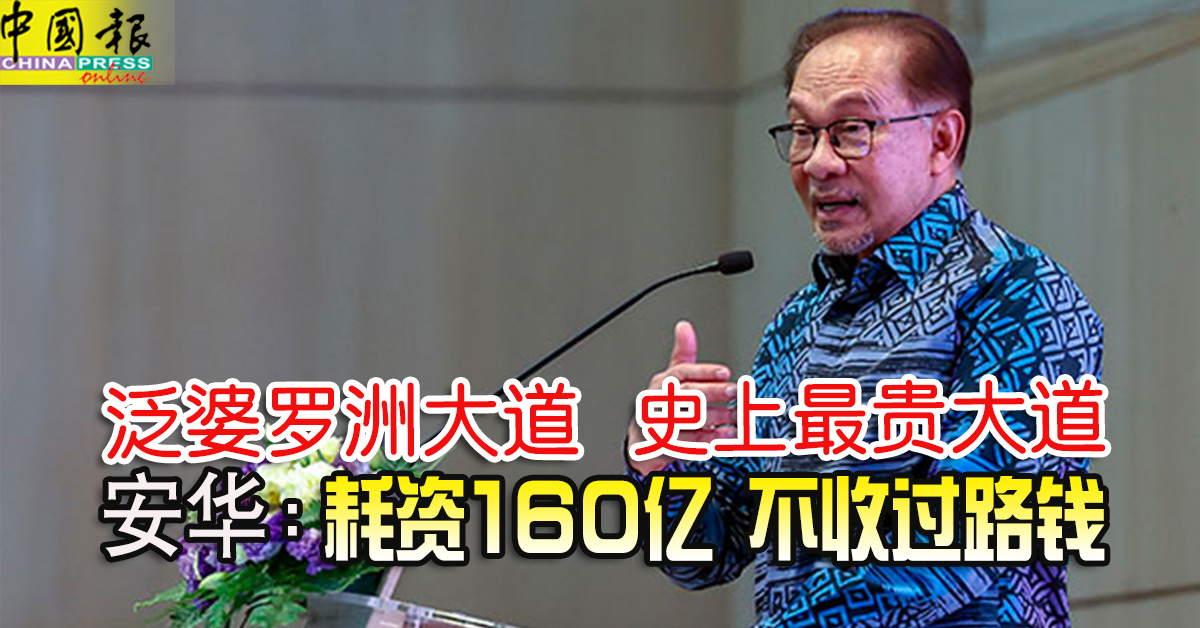 泛婆罗洲大道 史上最贵大道 安华：耗资160亿 不收过路钱